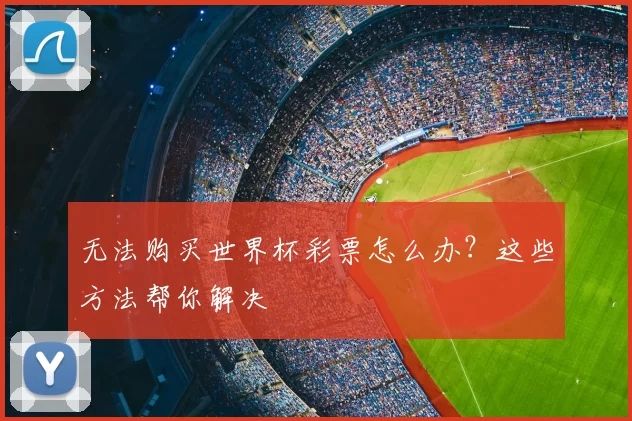 无法购买世界杯彩票怎么办?这些方法帮你解决