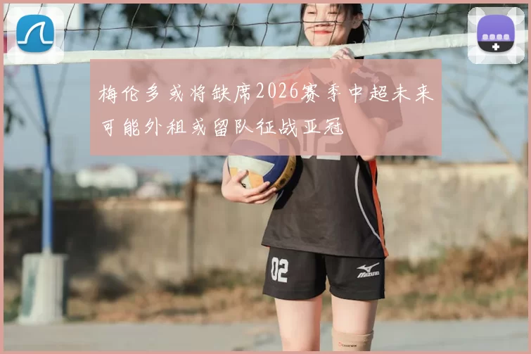 梅伦多或将缺席2026赛季中超未来可能外租或留队征战亚冠