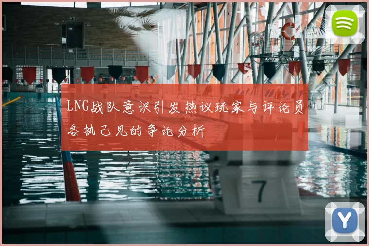 LNG战队意识引发热议玩家与评论员各执己见的争论分析