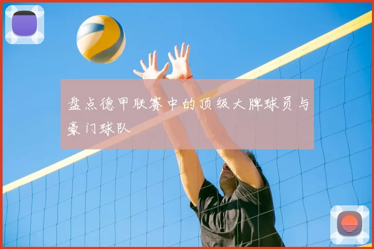 盘点德甲联赛中的顶级大牌球员与豪门球队