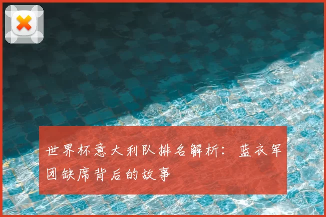世界杯意大利队排名解析：蓝衣军团缺席背后的故事