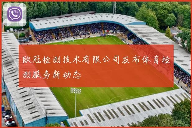 欧冠检测技术有限公司发布体育检测服务新动态
