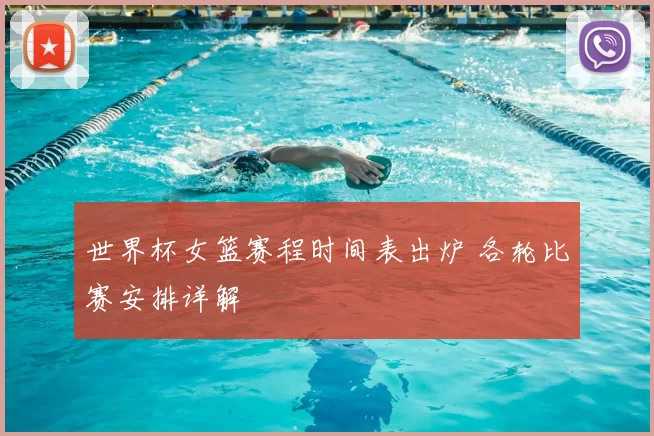 世界杯女篮赛程时间表出炉 各轮比赛安排详解