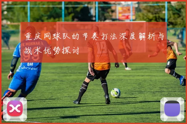 重庆网球队的节奏打法深度解析与战术优势探讨