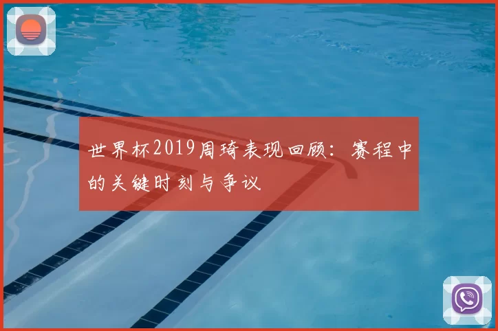 世界杯2019周琦表现回顾：赛程中的关键时刻与争议