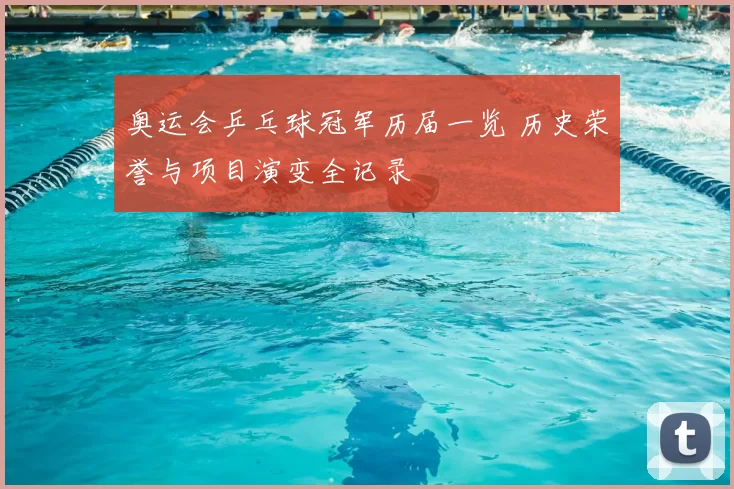 奥运会乒乓球冠军历届一览 历史荣誉与项目演变全记录