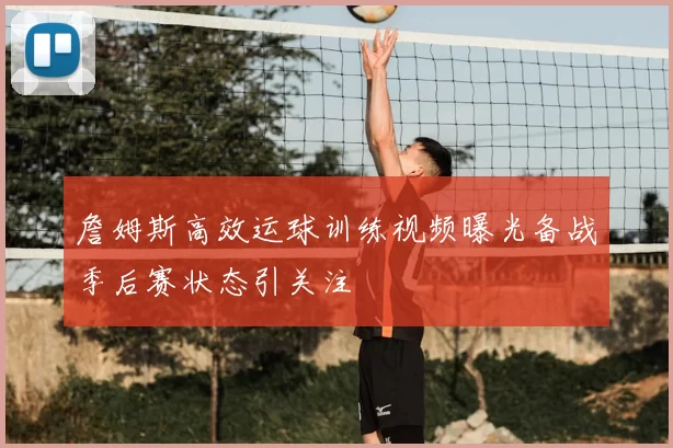 詹姆斯高效运球训练视频曝光备战季后赛状态引关注