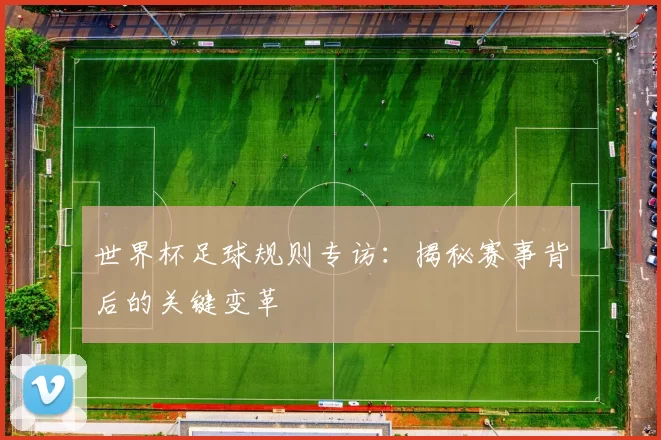 世界杯足球规则专访:揭秘赛事背后的关键变革