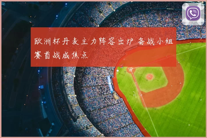 欧洲杯丹麦主力阵容出炉 备战小组赛首战成焦点